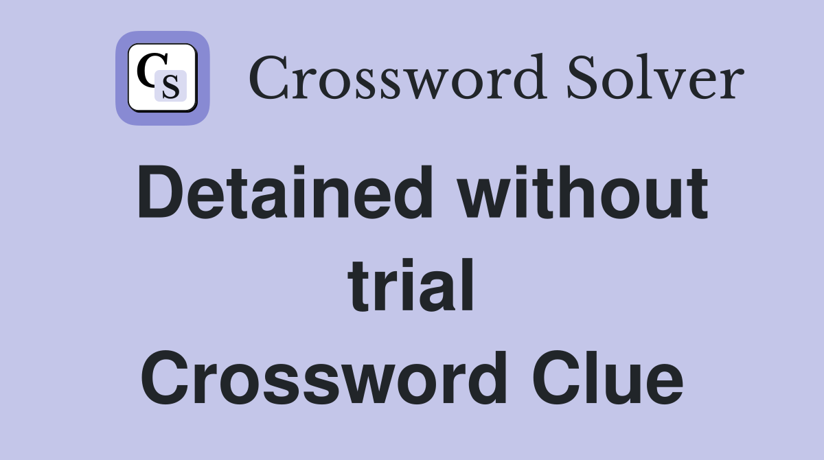 Detained without trial Crossword Clue