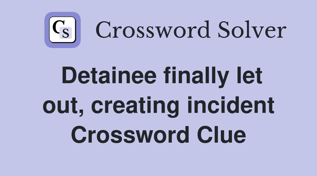 Detainee finally let out, creating incident Crossword Clue