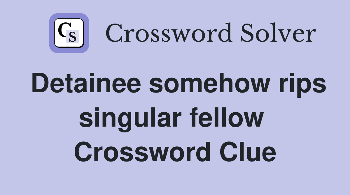 Detainee somehow rips singular fellow  Crossword Clue