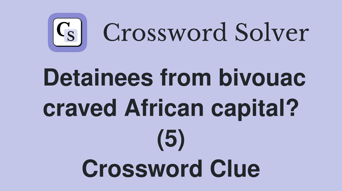 Detainees from bivouac craved African capital? (5) Crossword Clue
