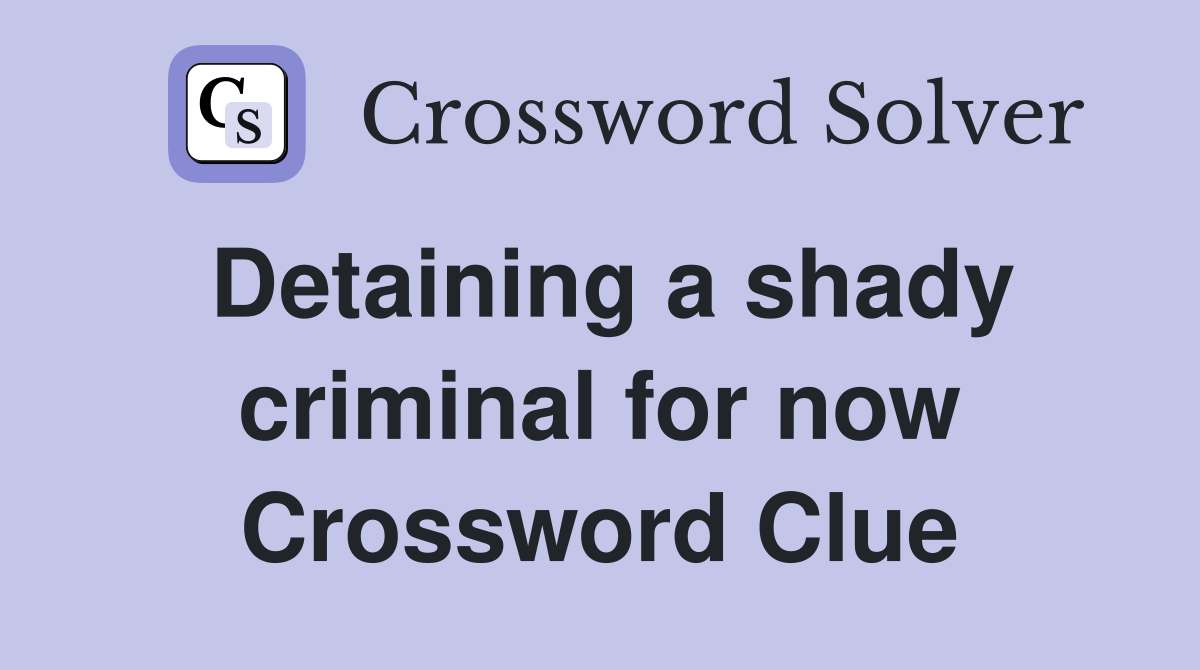 Detaining a shady criminal for now Crossword Clue