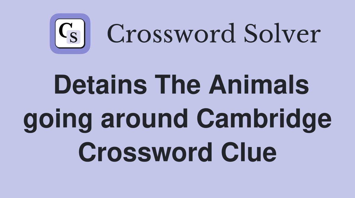 Detains The Animals going around Cambridge Crossword Clue