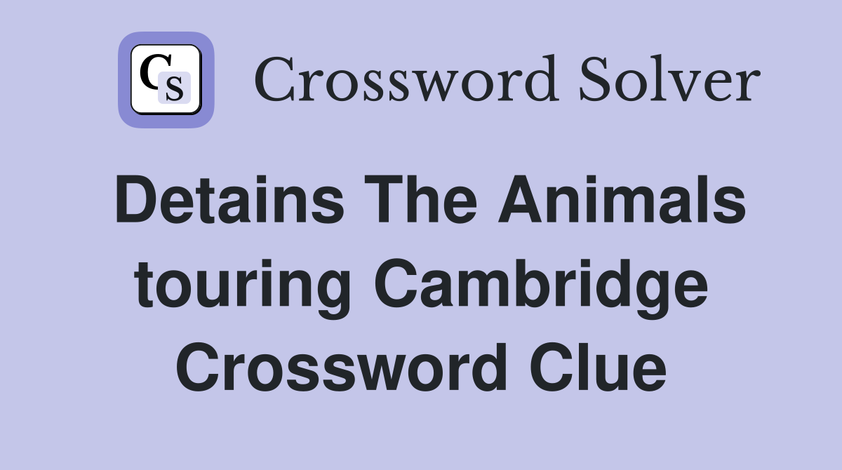 Detains The Animals touring Cambridge Crossword Clue