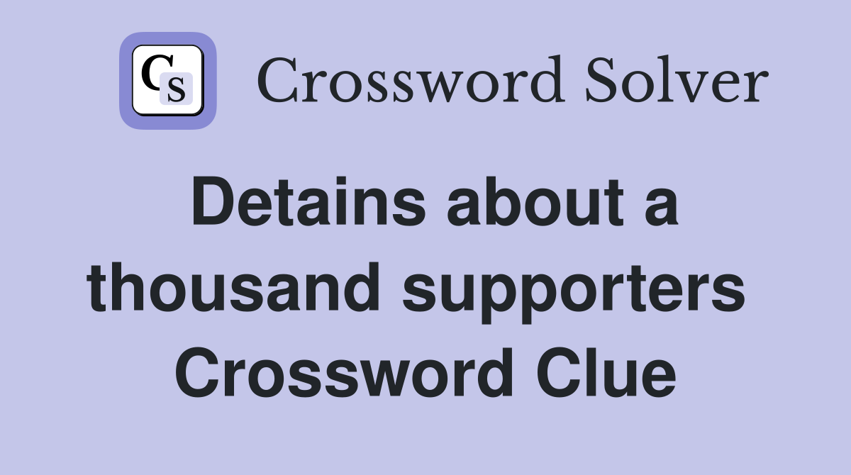 Detains about a thousand supporters  Crossword Clue