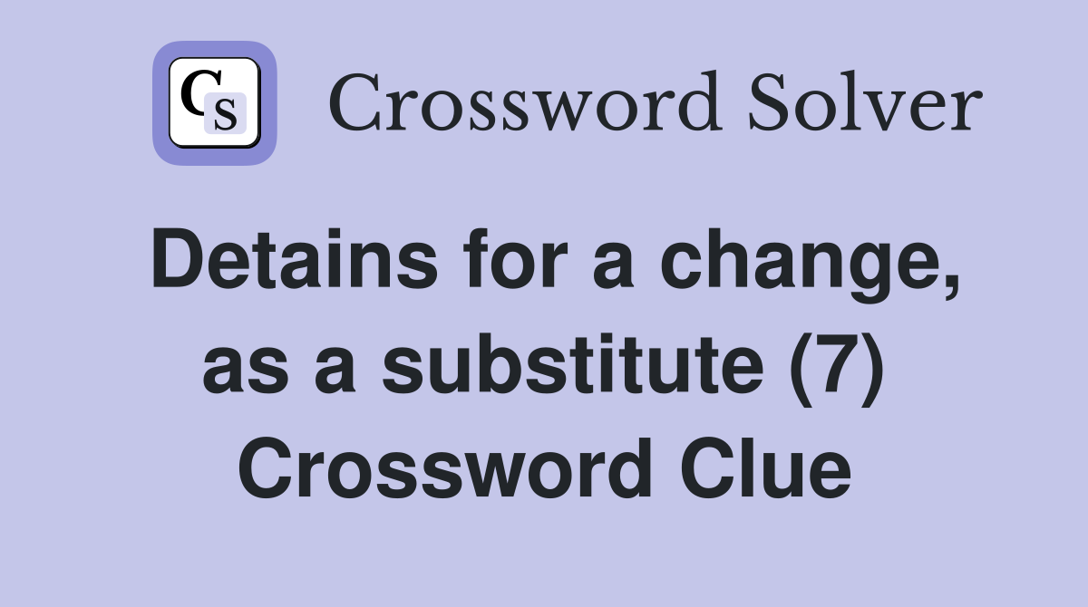 Detains for a change, as a substitute (7) Crossword Clue