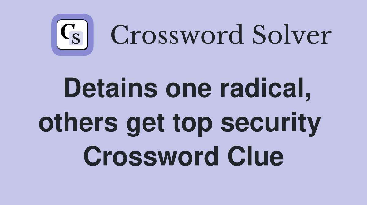 Detains one radical, others get top security  Crossword Clue