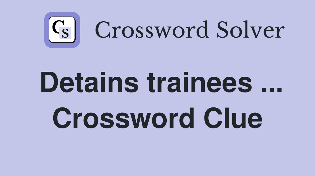 Detains trainees ... Crossword Clue