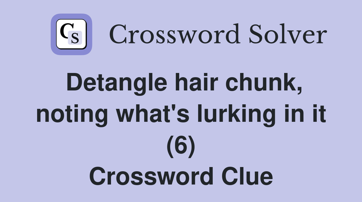 Detangle hair chunk, noting what's lurking in it (6) Crossword Clue