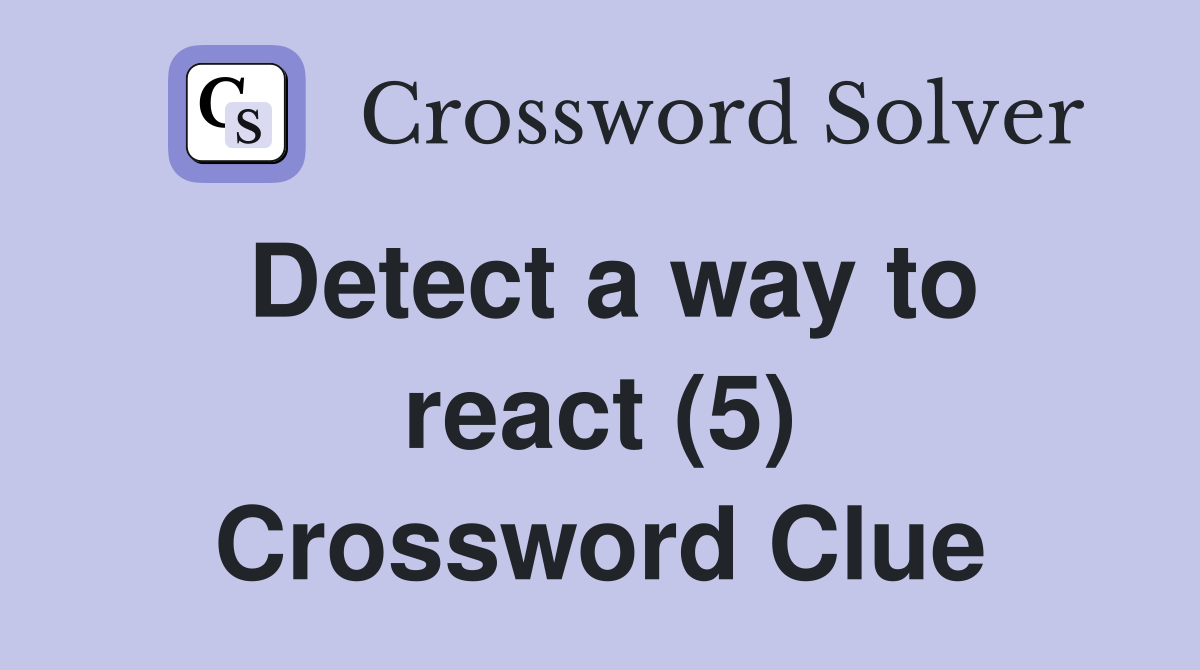 Detect a way to react (5) Crossword Clue