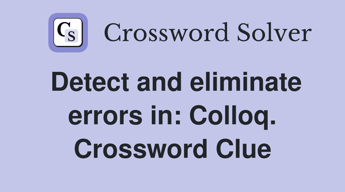 Detect and eliminate errors in: Colloq. Crossword Clue