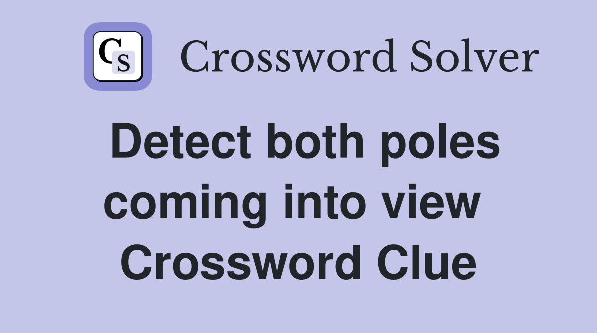 Detect both poles coming into view  Crossword Clue