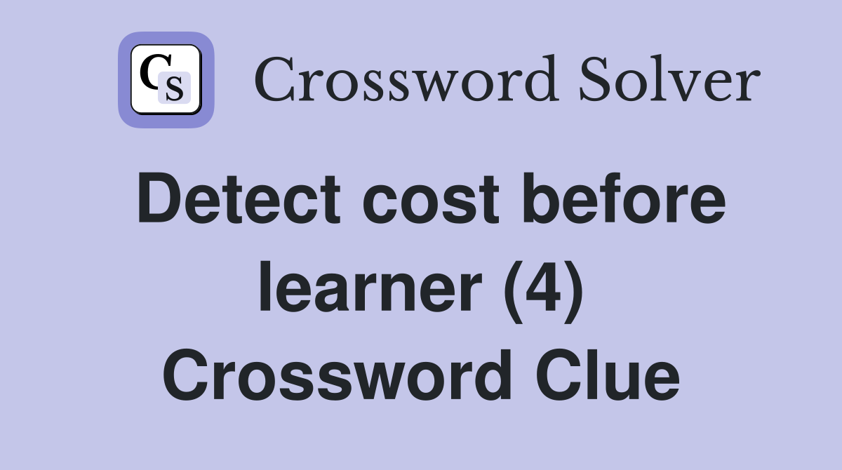 Detect cost before learner (4) Crossword Clue