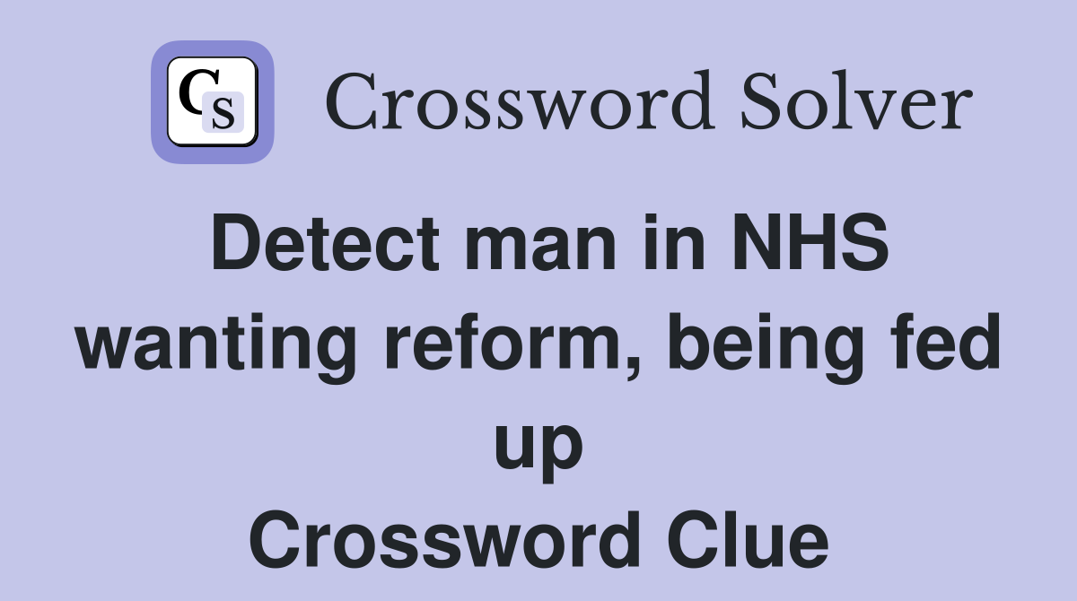 Detect man in NHS wanting reform, being fed up Crossword Clue