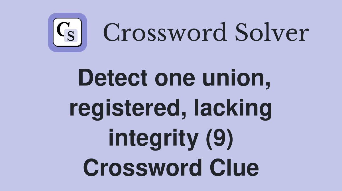Detect one union, registered, lacking integrity (9) Crossword Clue