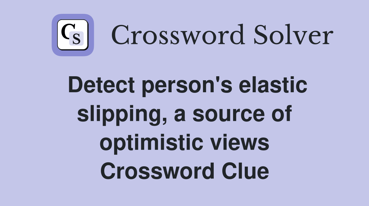 Detect person's elastic slipping, a source of optim­istic views Crossword Clue