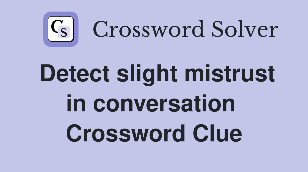 Detect slight mistrust in conversation  Crossword Clue