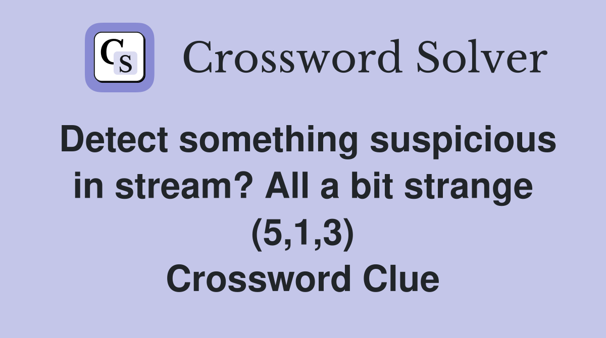 Detect something suspicious in stream? All a bit strange (5,1,3) Crossword Clue