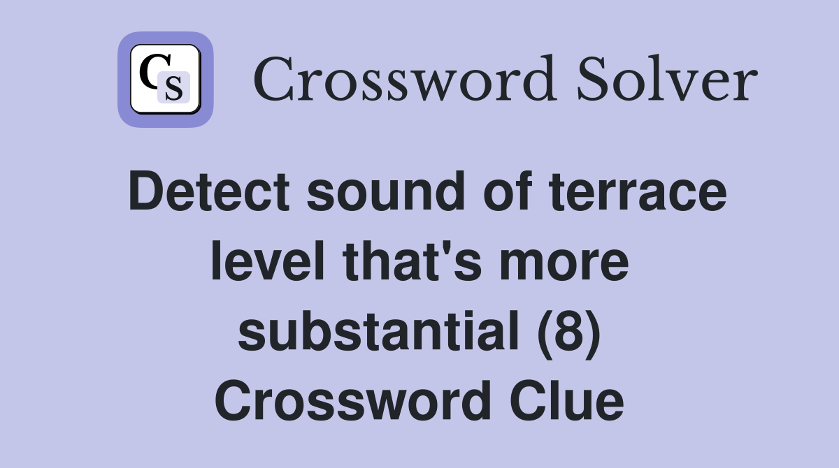 Detect sound of terrace level that's more substantial (8) Crossword Clue