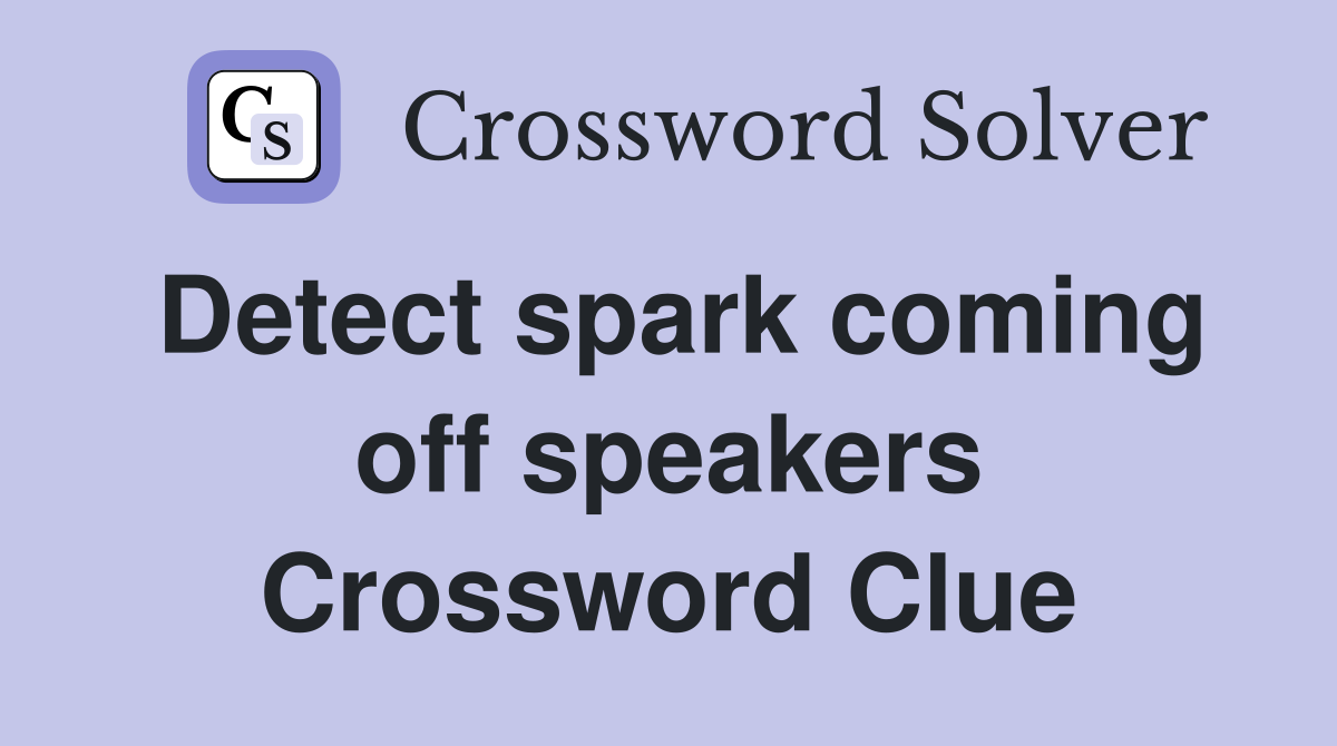 Detect spark coming off speakers Crossword Clue