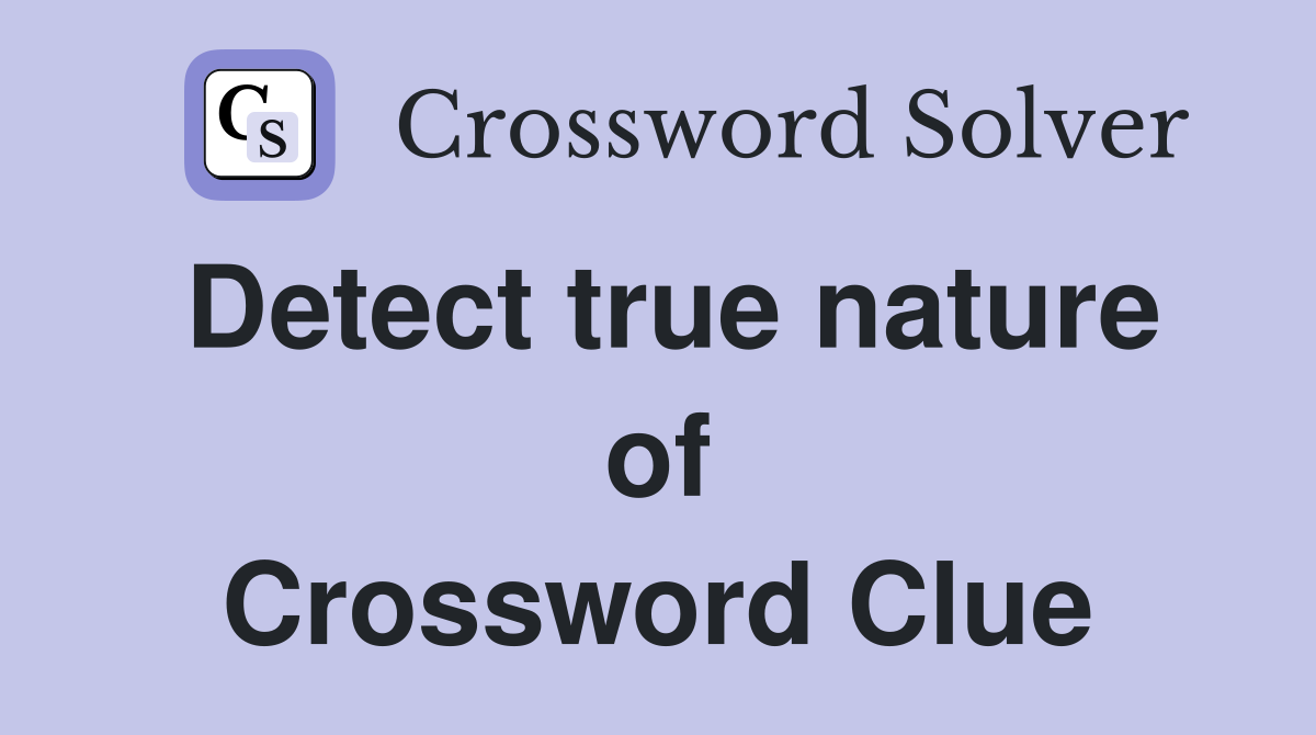 Detect true nature of Crossword Clue