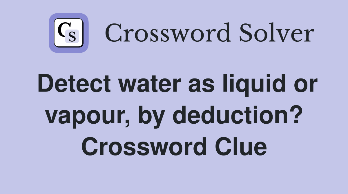 Detect water as liquid or vapour, by deduction? Crossword Clue