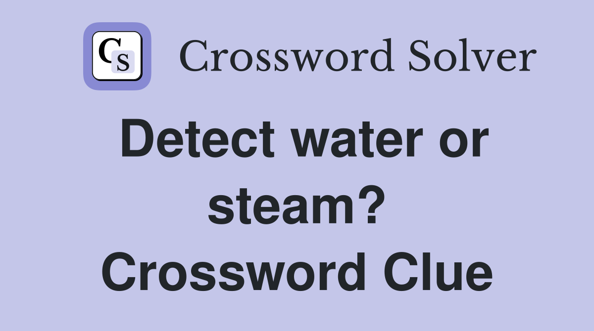 Detect water or steam? Crossword Clue