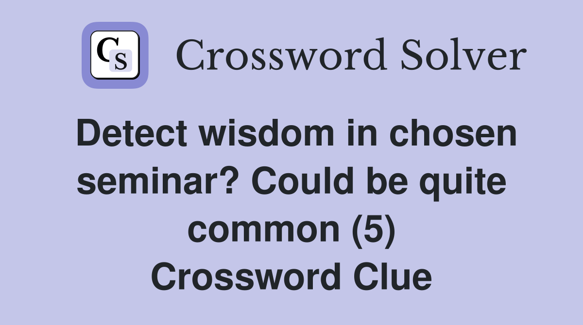 Detect wisdom in chosen seminar? Could be quite common (5) Crossword Clue
