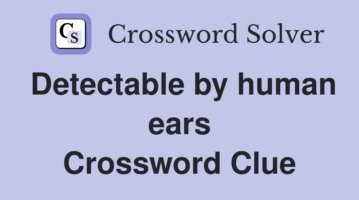Detectable by human ears Crossword Clue