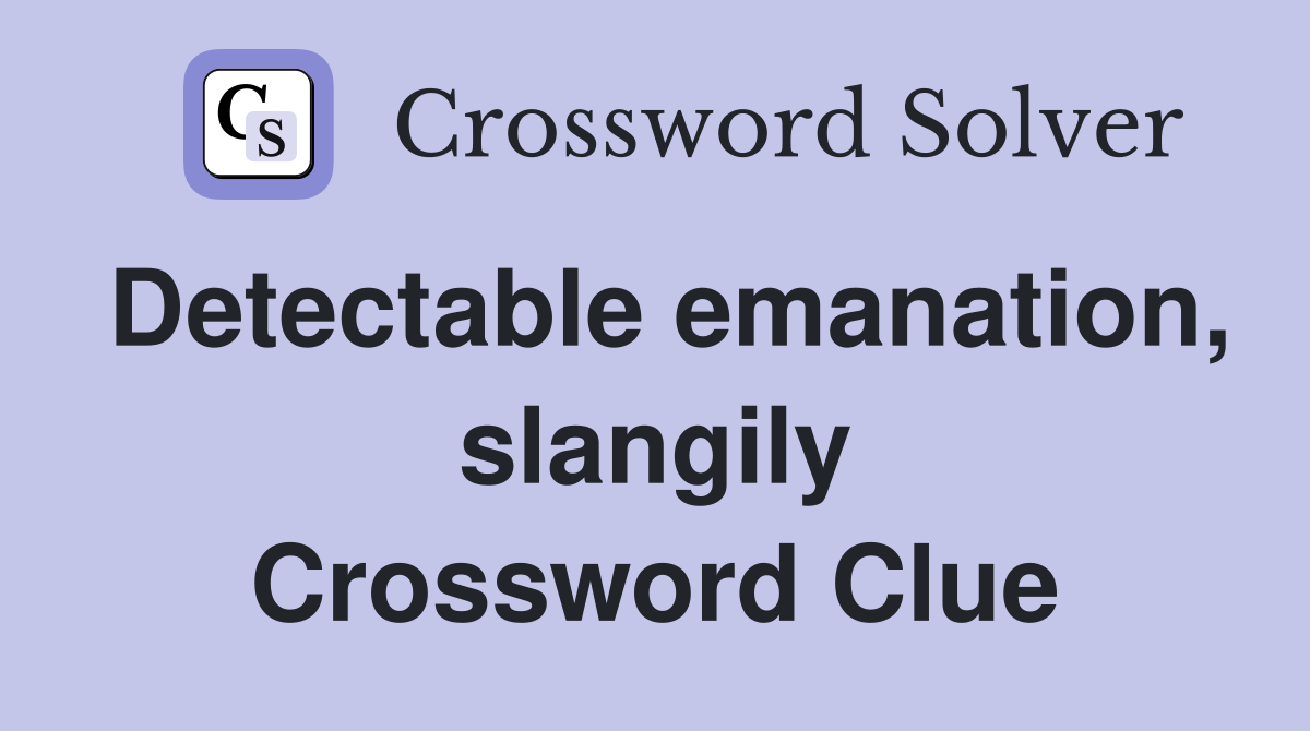 Detectable emanation, slangily Crossword Clue