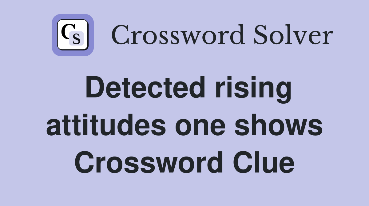 Detected rising attitudes one shows Crossword Clue