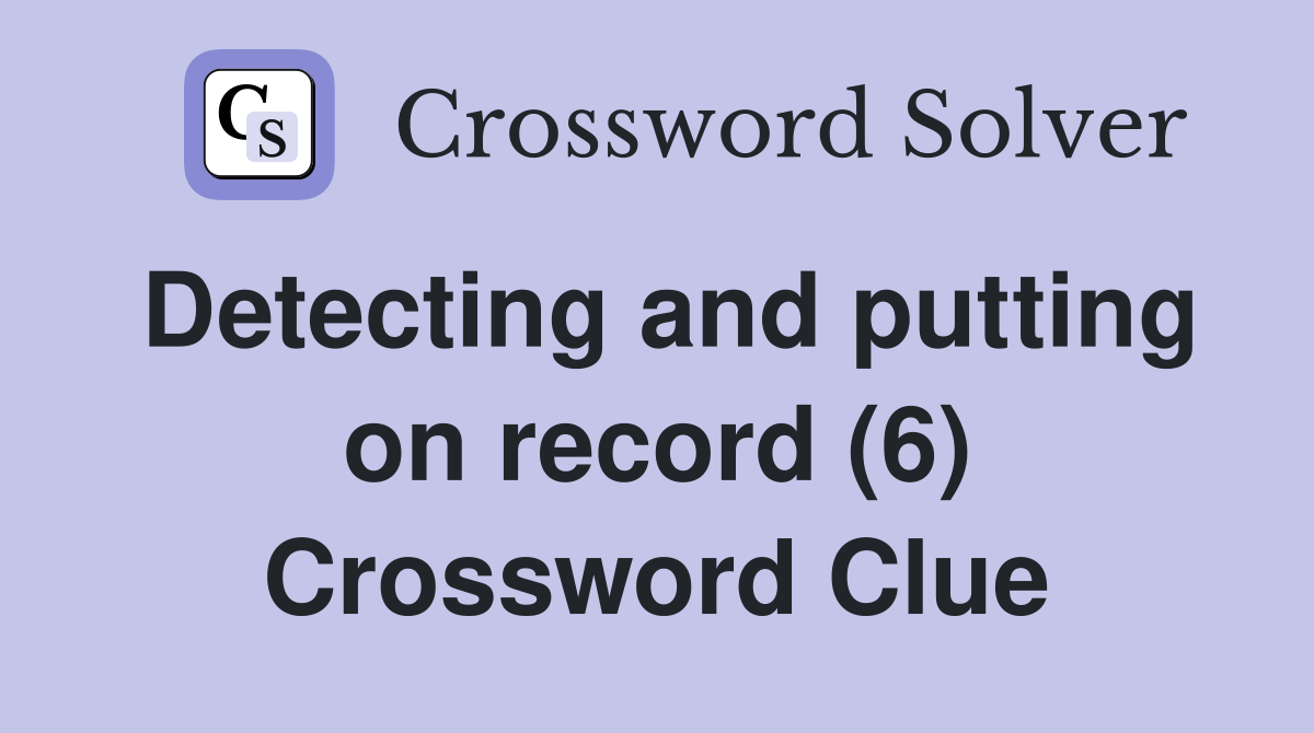 Detecting and putting on record (6) Crossword Clue
