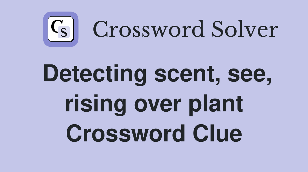 Detecting scent, see, rising over plant Crossword Clue