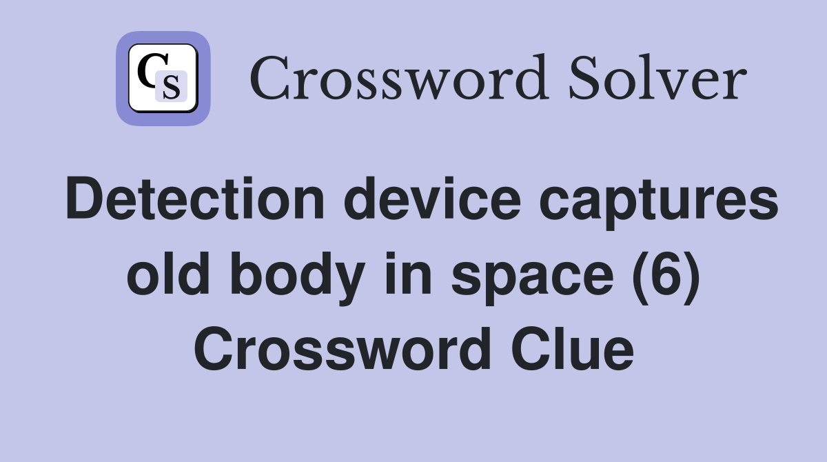 Detection device captures old body in space (6) Crossword Clue
