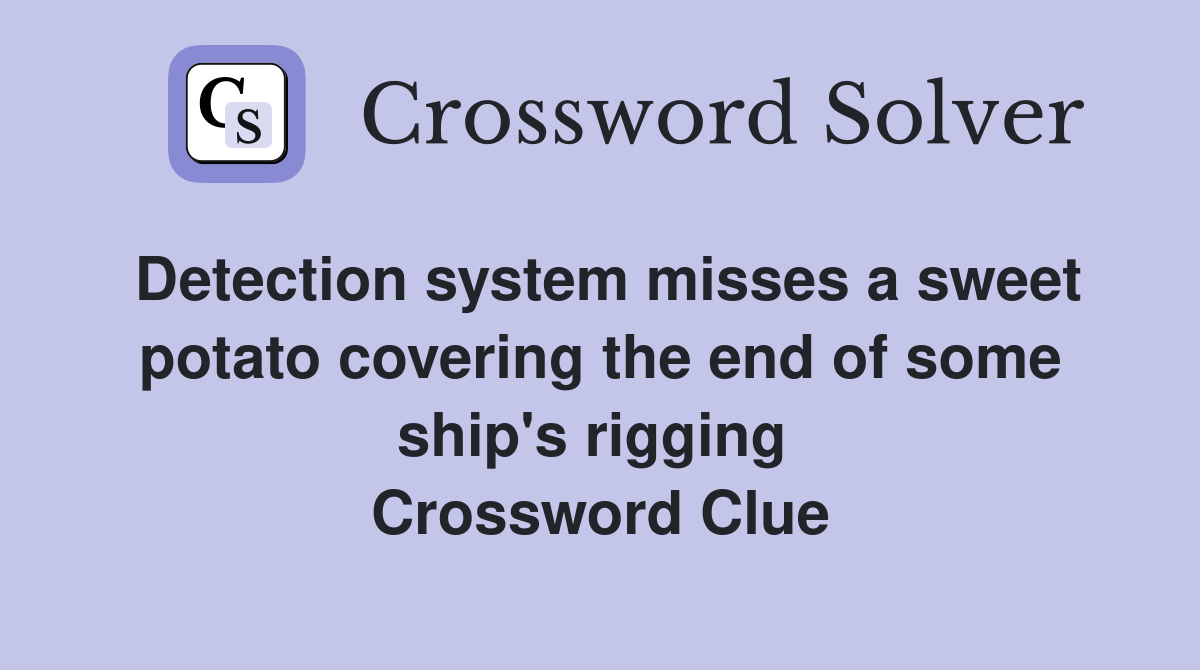 Detection system misses a sweet potato covering the end of some ship's rigging  Crossword Clue