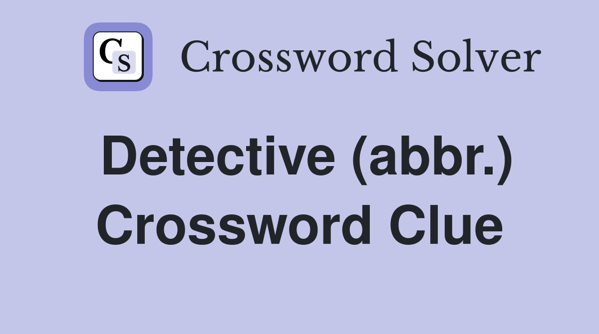 Detective (abbr.) Crossword Clue