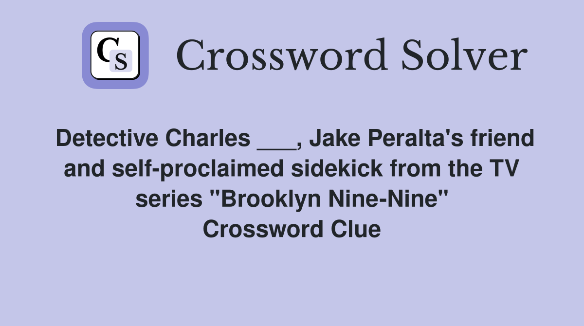 Detective Charles ___, Jake Peralta's friend and self-proclaimed sidekick from the TV series "Brooklyn Nine-Nine" Crossword Clue