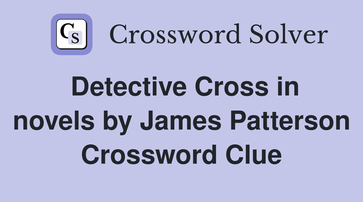 Detective Cross in novels by James Patterson Crossword Clue