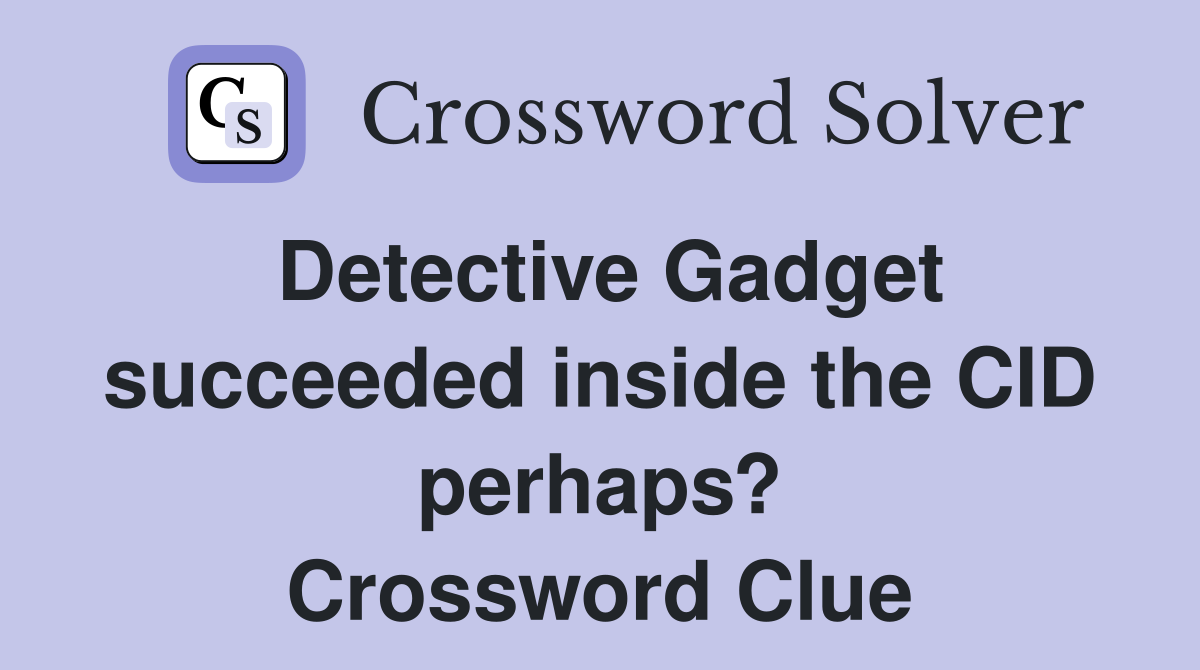 Detective Gadget succeeded inside the CID perhaps? Crossword Clue