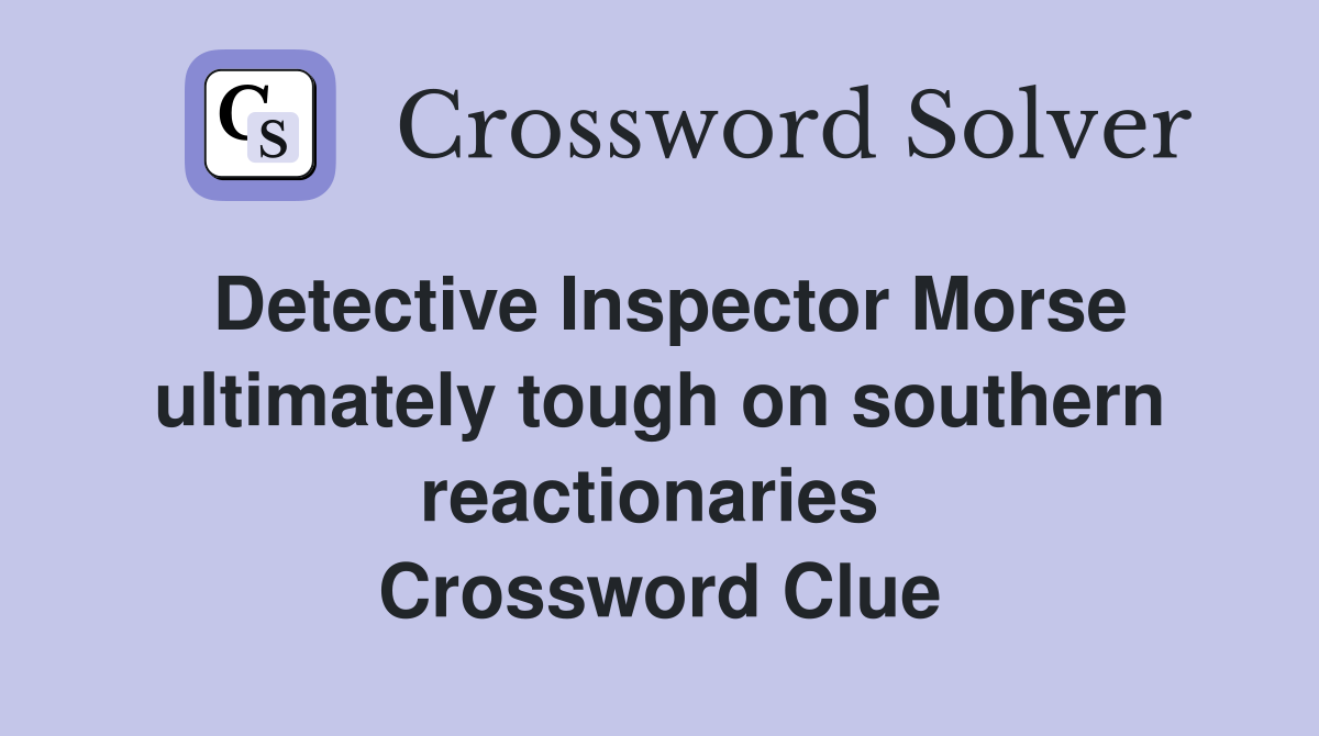 Detective Inspector Morse ultimately tough on southern reactionaries  Crossword Clue
