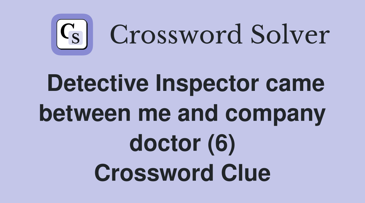 Detective Inspector came between me and company doctor (6) Crossword Clue