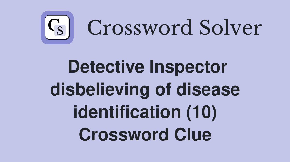 Detective Inspector disbelieving of disease identification (10) Crossword Clue
