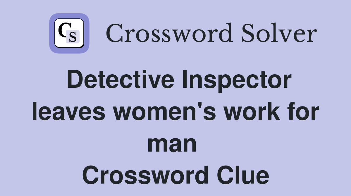 Detective Inspector leaves women's work for man  Crossword Clue