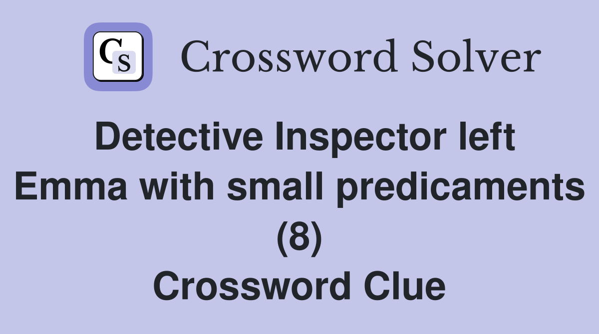 Detective Inspector left Emma with small predicaments (8) Crossword Clue