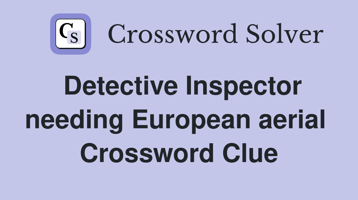 Detective Inspector needing European aerial  Crossword Clue