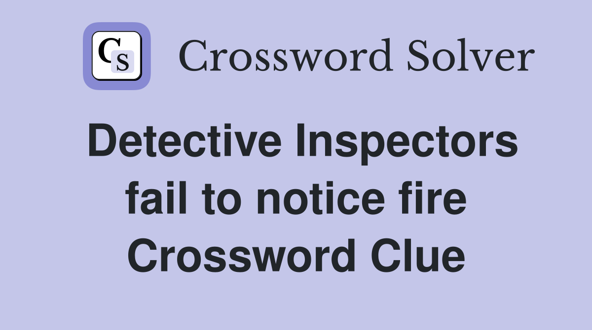 Detective Inspectors fail to notice fire Crossword Clue