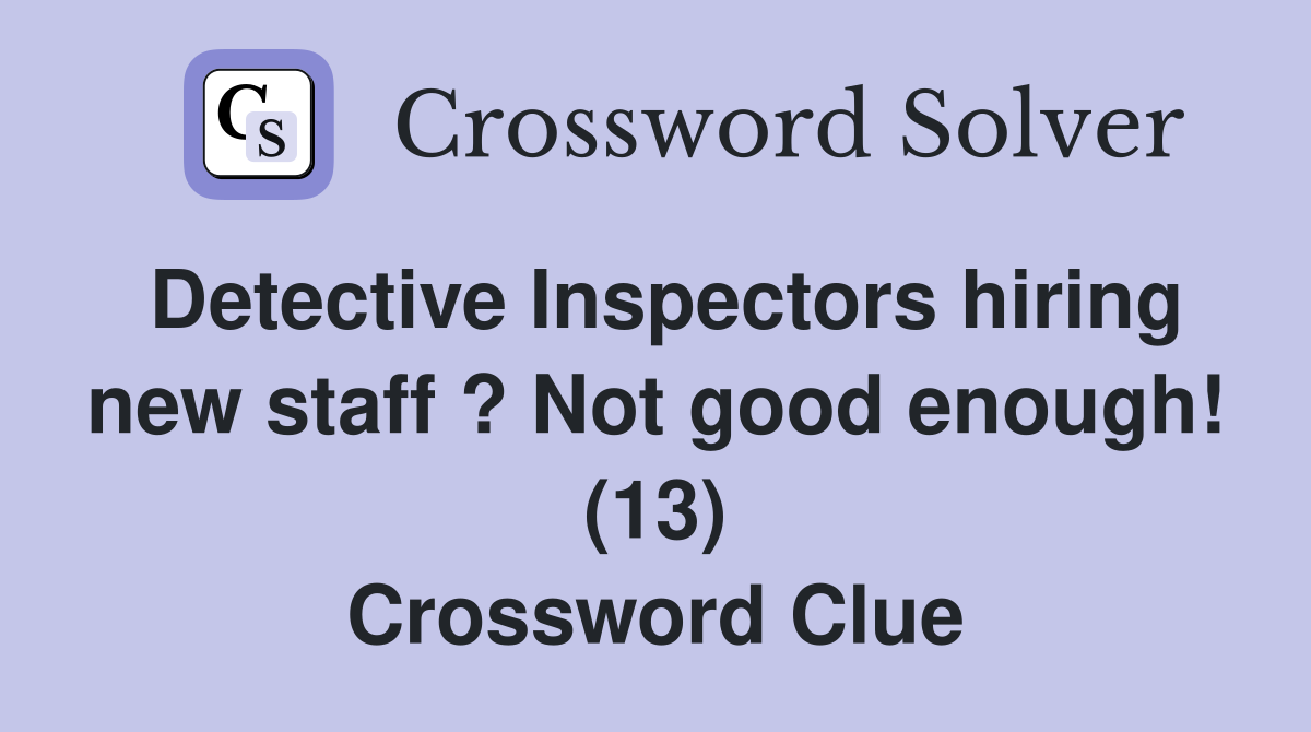 Detective Inspectors hiring new staff ? Not good enough! (13) Crossword Clue