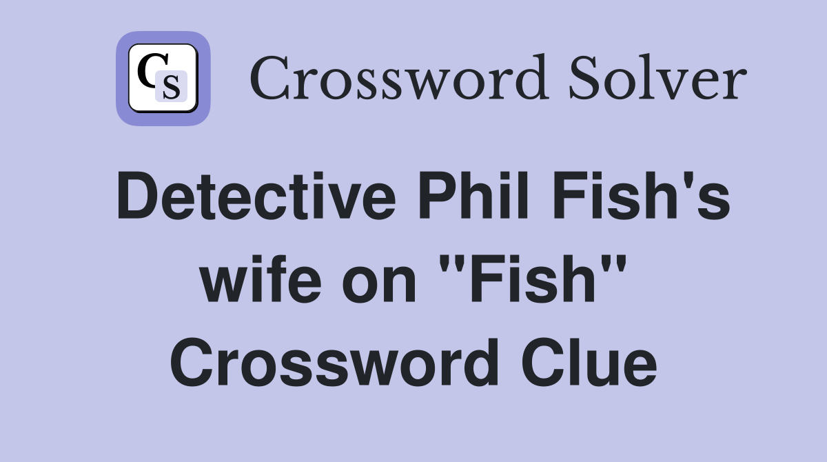 Detective Phil Fish's wife on "Fish" Crossword Clue