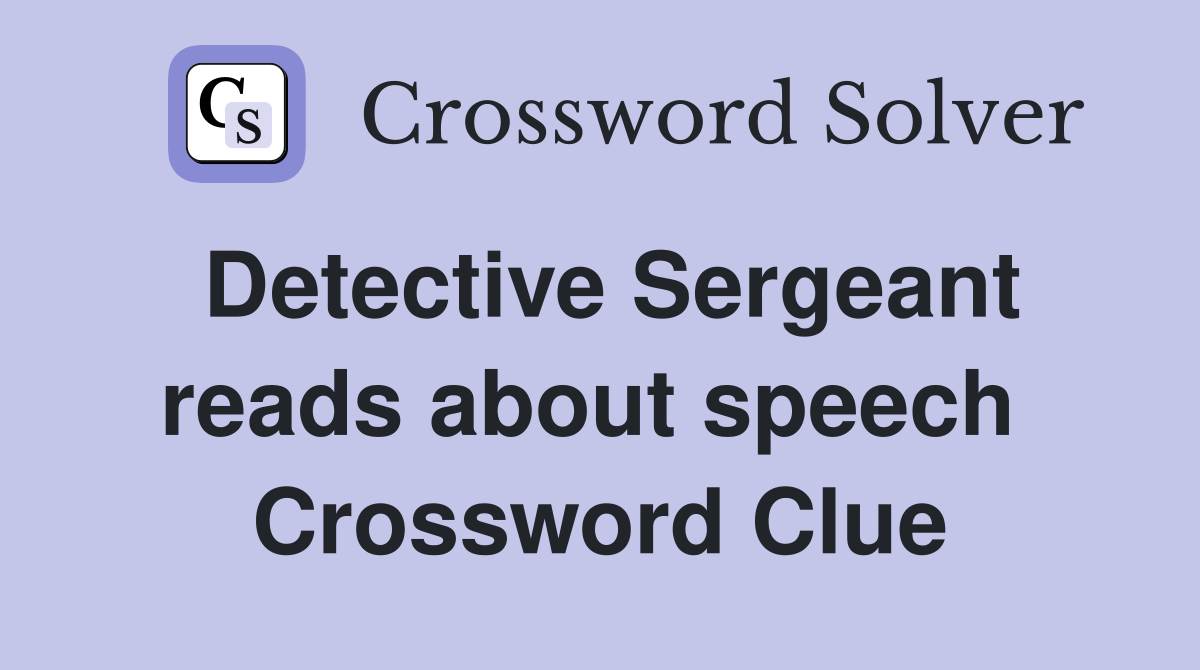 Detective Sergeant reads about speech  Crossword Clue