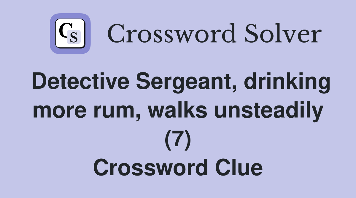 Detective Sergeant, drinking more rum, walks unsteadily (7) Crossword Clue
