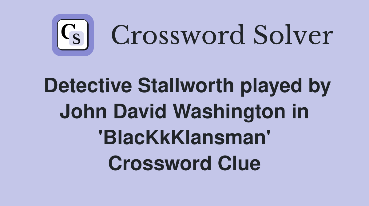Detective Stallworth played by John David Washington in 'BlacKkKlansman' Crossword Clue